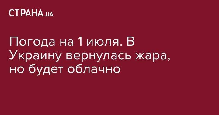 Погода на 1 июля. В Украину вернулась жара, но будет облачно - strana.ua - Украина - Луганская обл. - Франция