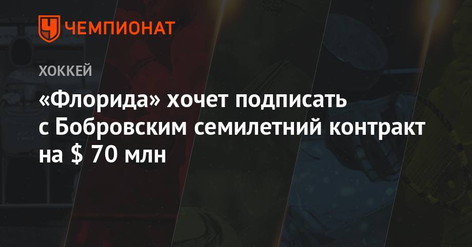 Сергей Бобровский - «Флорида» хочет подписать с Бобровским семилетний контракт на $ 70 млн - championat.com - шт.Флорида