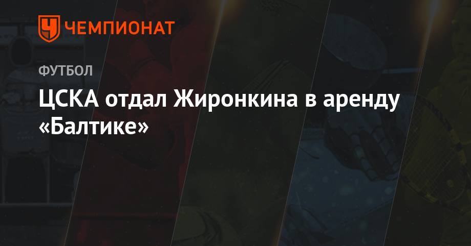 ЦСКА отдал Жиронкина в аренду «Балтике» - championat.com - Россия - Калининград - Хабаровск