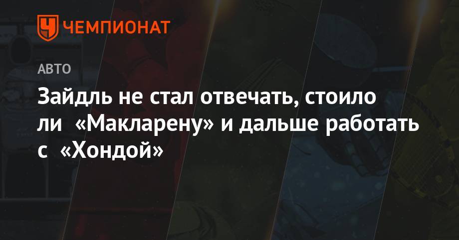 Максим Ферстаппен - Андреас Зайдль - Зайдль не стал отвечать, стоило ли «Макларену» и дальше работать с «Хондой» - championat.com - Австрия