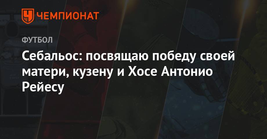 Себальос: посвящаю победу своей матери, кузену и Хосе Антонио Рейесу - championat.com - Германия - Испания - Мадрид