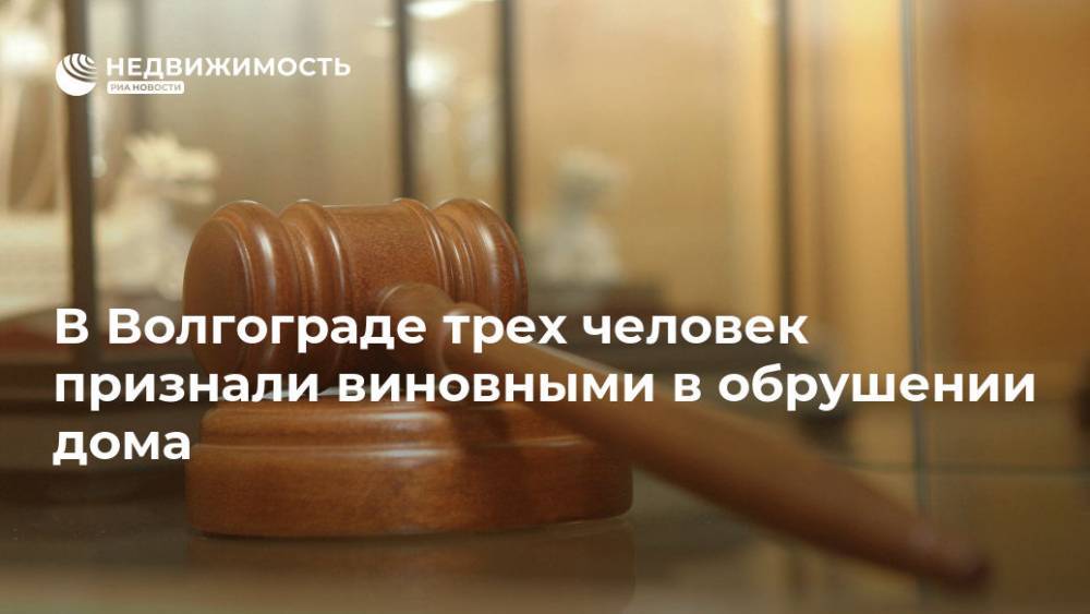 В Волгограде трех человек признали виновными в обрушении дома - realty.ria.ru - Волгоград - Волгоградская обл. - Волгоград