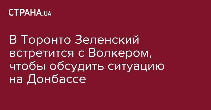 Владимир Зеленский - Курт Волкер - Павел Климкин - Джастин Трюдо - Елена Зеленская - В Торонто Зеленский встретится с Волкером, чтобы обсудить ситуацию на Донбассе - strana.ua - США - Украина - Канада