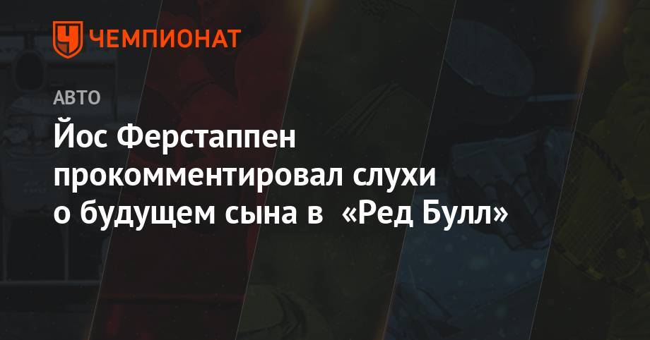 Максим Ферстаппен - Йос Ферстаппен - Йос Ферстаппен прокомментировал слухи о будущем сына в «Ред Булл» - championat.com - Австрия