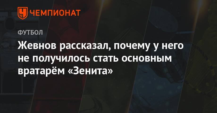 Виктор Гончаренко - Жевнов рассказал, почему у него не получилось стать основным вратарём «Зенита» - championat.com - Москва