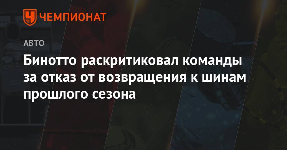 Бинотто раскритиковал команды за отказ от возвращения к шинам прошлого сезона - championat.com - Австрия