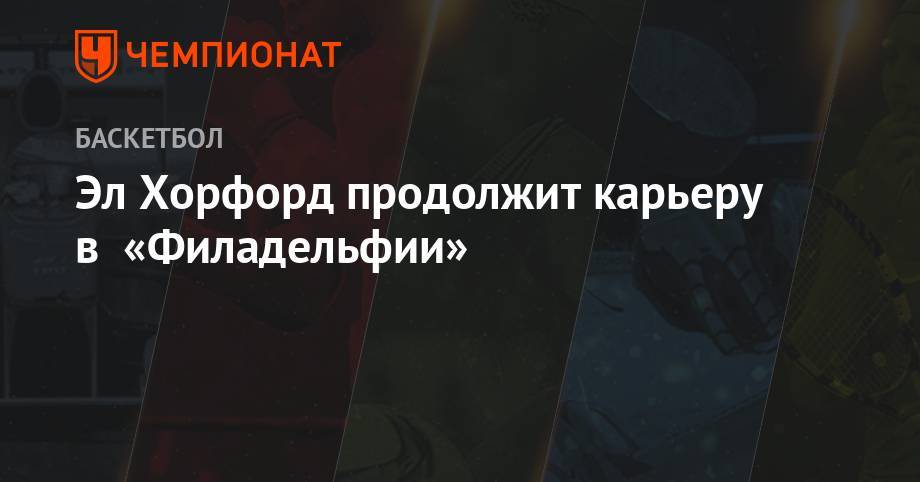 Эдриан Войнаровски - Эл Хорфорд продолжит карьеру в «Филадельфии» - championat.com - Бостон - Лос-Анджелес