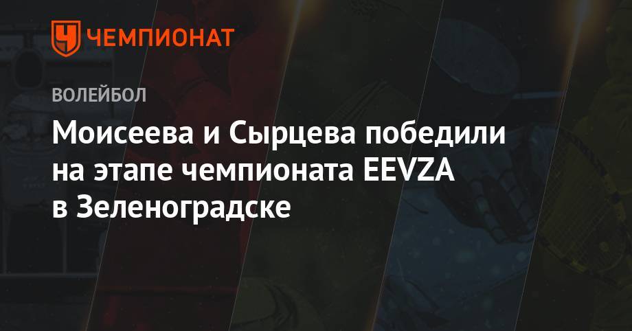 Александр Моисеев - Моисеева и Сырцева победили на этапе чемпионата EEVZA в Зеленоградске - championat.com - Россия - Белоруссия - Литва - Латвия - Калининградская обл. - Зеленоградск