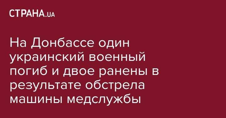 Владимир Зеленский - На Донбассе один украинский военный погиб и двое ранены в результате обстрела машины медслужбы - strana.ua - обл. Донецкая