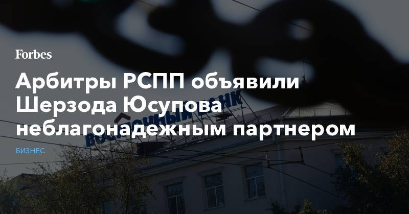 Майкл Калви - Арбитры РСПП объявили Шерзода Юсупова неблагонадежным партнером - forbes.ru - Россия