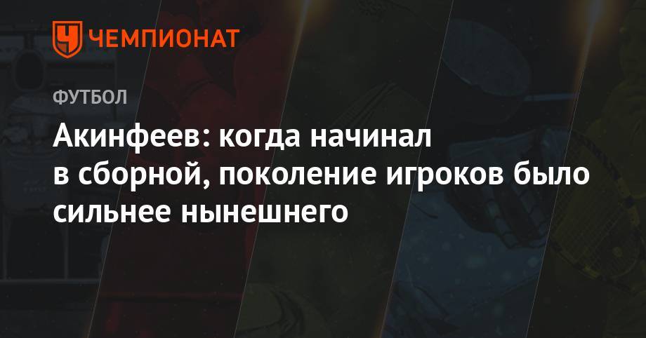 Игорь Акинфеев - Акинфеев: когда начинал в сборной, поколение игроков было сильнее нынешнего - championat.com - Россия