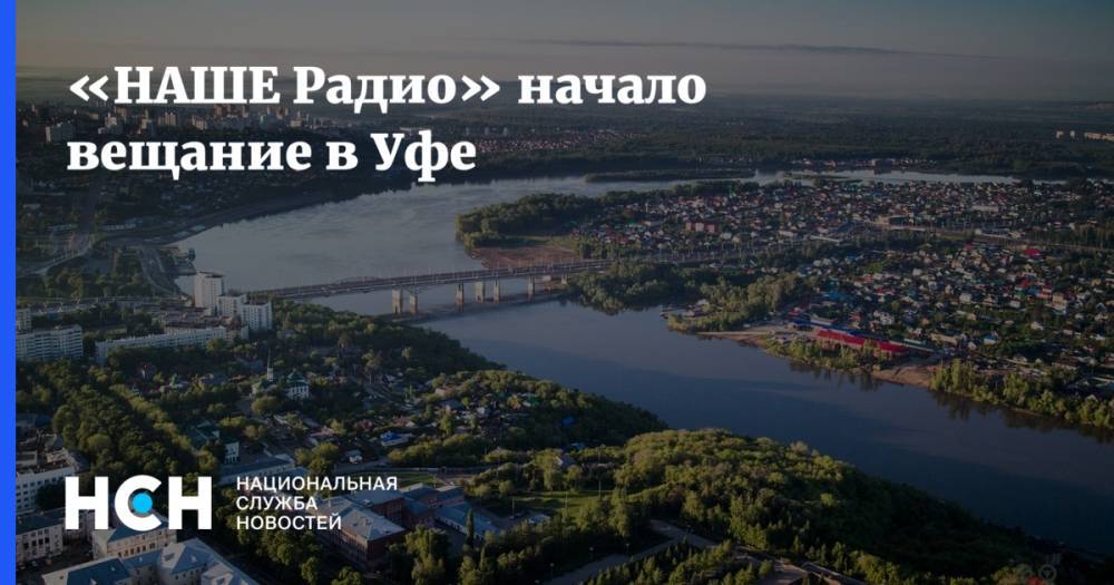 «НАШЕ Радио» начало вещание в Уфе - nsn.fm - Башкирия - Уфа