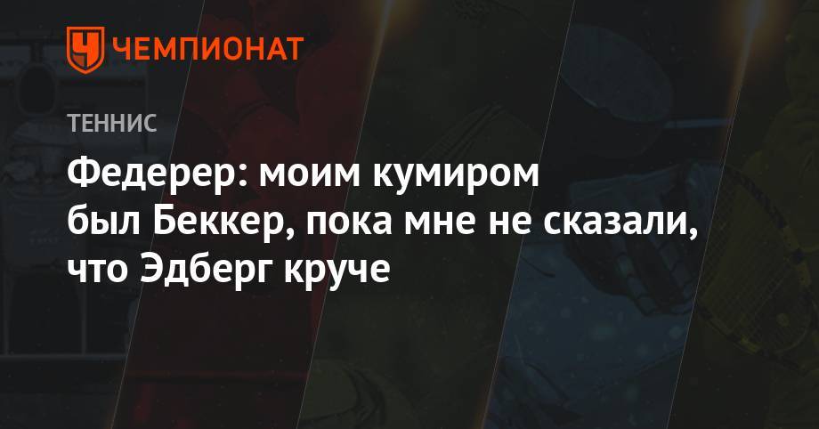 Роджер Федерер - Пит Сампрас - Джордж Харрис - Федерер: моим кумиром был Беккер пока мне не сказали, что Эдберг круче - championat.com - Юар