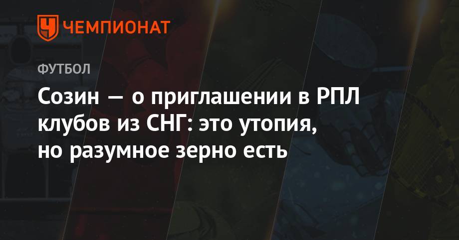 Андрей Созин - Созин — о приглашении в РПЛ клубов из СНГ: это утопия, но разумное зерно есть - championat.com - Россия - Тамбов