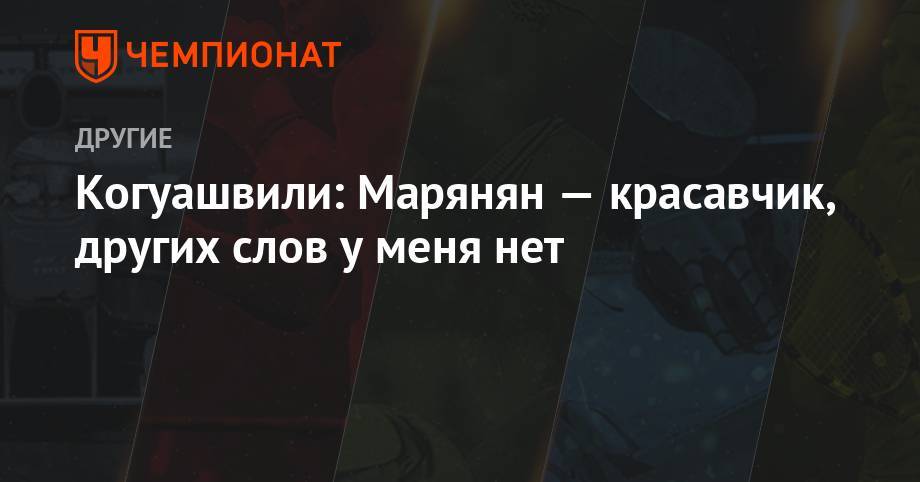 Александр Головин - Сергей Семенов - Владимир Владимирович Путин - Бекхан Оздоев - Когуашвили: Марянян — красавчик, других слов у меня нет - championat.com - Россия - Казахстан - Минск