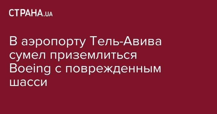 В аэропорту Тель-Авива сумел приземлиться Boeing с поврежденным шасси - strana.ua - Дамаск - Украина - Израиль - Сана - Германия - ДНР - Тель-Авив - Ливан