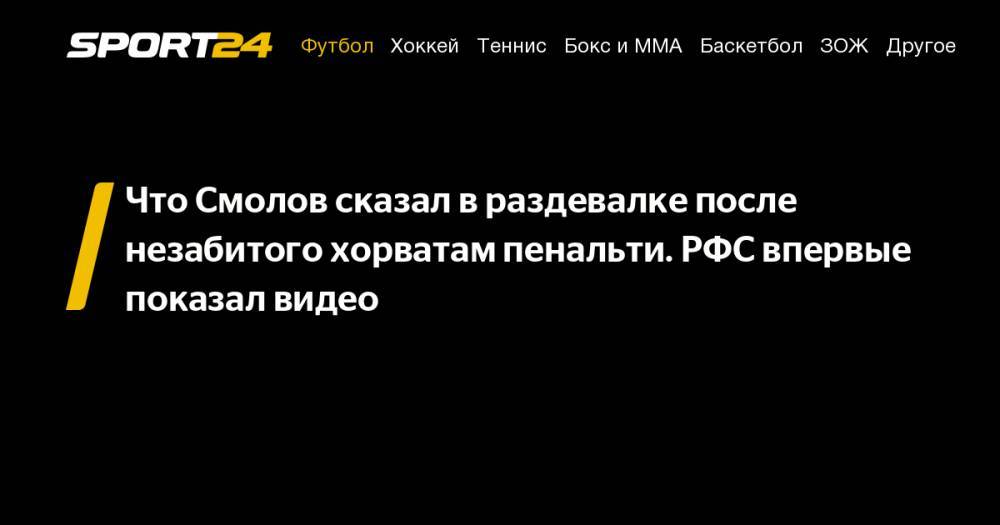 Игорь Акинфеев - Федор Смолов - Что Смолов сказал в&nbsp;раздевалке после незабитого хорватам пенальти. РФС впервые показал видео - sport24.ru - Россия - Испания - Хорватия - Корея