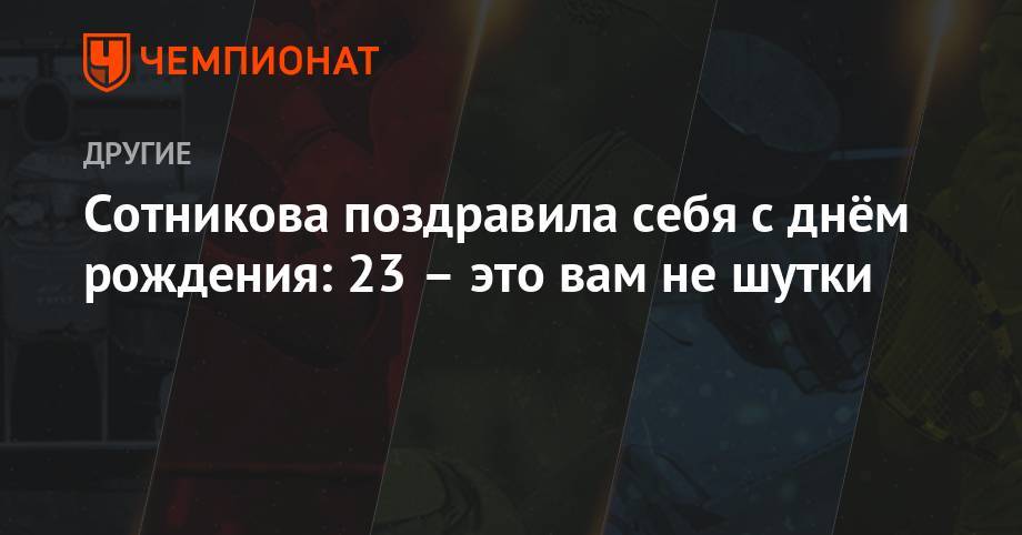 Аделина Сотникова - Сотникова поздравила себя с днём рождения: 23 – это вам не шутки - championat.com - Россия