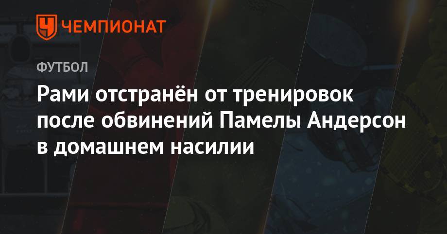 Памела Андерсон - Рами отстранён от тренировок после обвинений Памелы Андерсон в домашнем насилии - championat.com - Франция