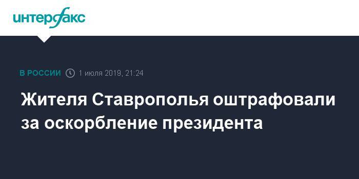 Павел Чиков - Жителя Ставрополья оштрафовали за оскорбление президента - interfax.ru - Москва - Россия - Ставрополье