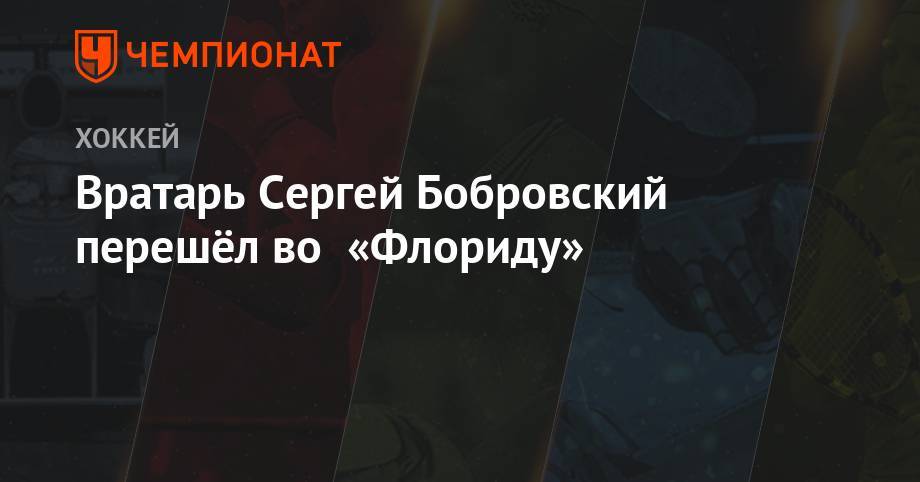 Сергей Бобровский - Вратарь Сергей Бобровский перешёл во «Флориду» - championat.com - шт.Флорида