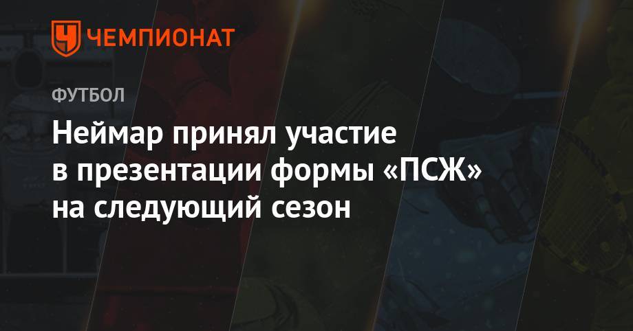 Лионель Месси - Неймар принял участие в презентации формы «ПСЖ» на следующий сезон - championat.com - Франция