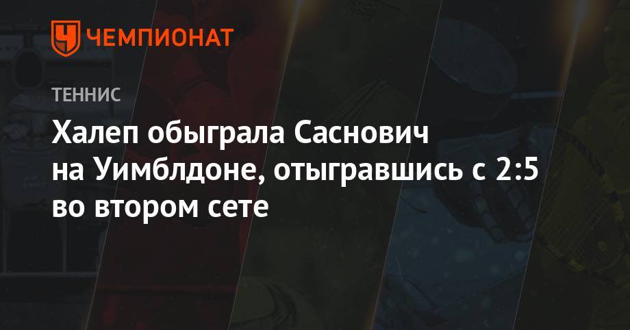 Уильямс Серену - Анжелика Кербер - Симона Халеп - Каролина Мухова - Халеп обыграла Саснович на Уимблдоне, отыгравшись с 2:5 во втором сете - championat.com - США - Белоруссия - Румыния - Чехия - Сербия
