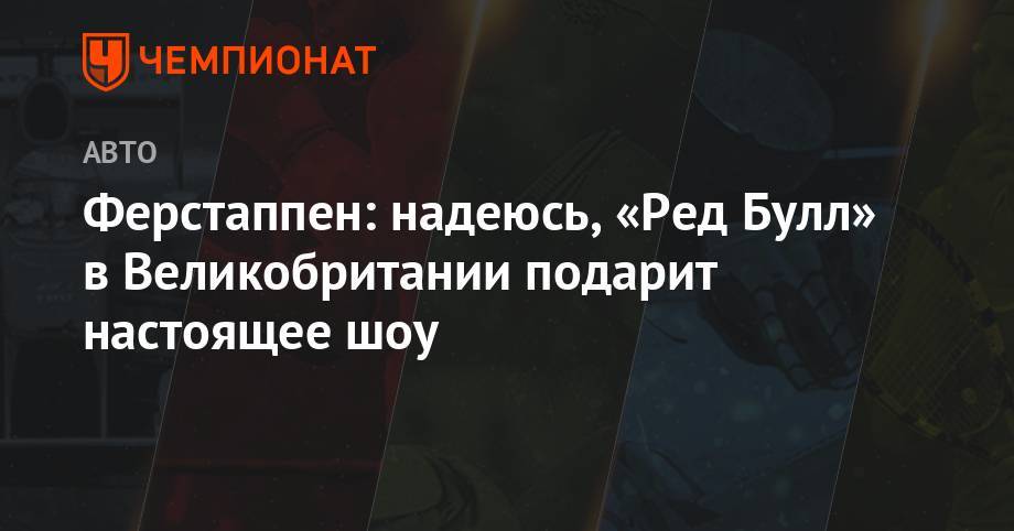 Максим Ферстаппен - Ферстаппен: надеюсь, «Ред Булл» в Великобритании подарит настоящее шоу - championat.com - Австрия - Англия
