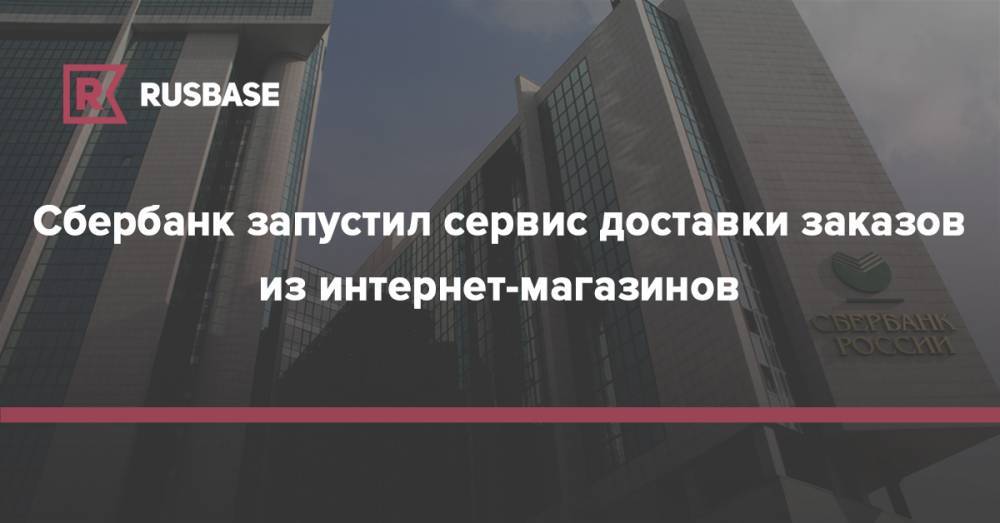 Сбербанк запустил сервис доставки заказов из интернет-магазинов - rb.ru - Москва - Россия