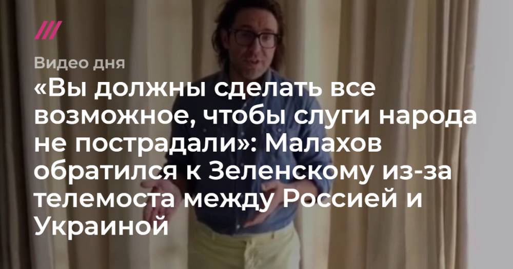 Виктор Медведчук - Василий Голованов - «Вы должны сделать все возможное, чтобы слуги народа не пострадали»: Малахов обратился к Зеленскому из-за телемоста между Россией и Украиной - tvrain.ru - Москва - Россия - Украина - Киев