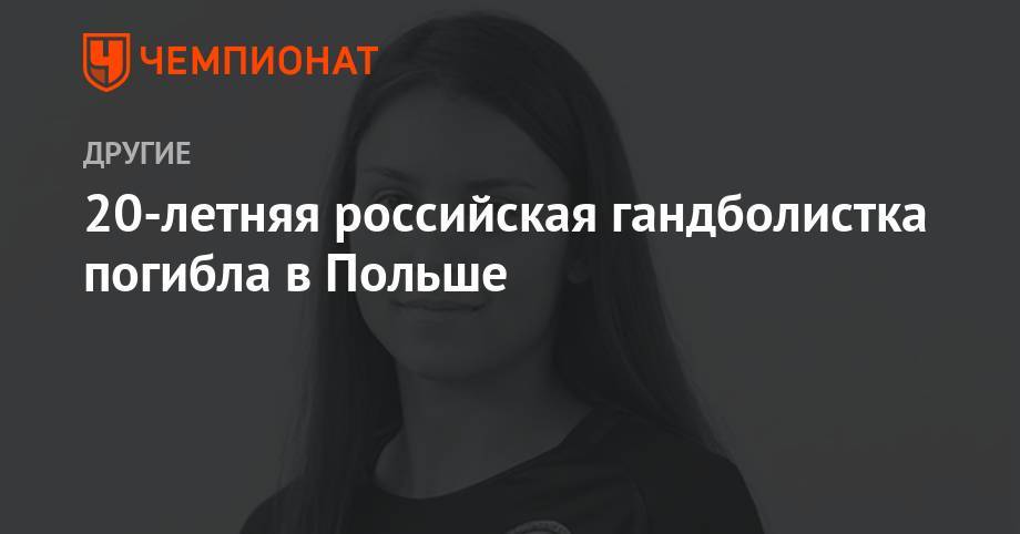 20-летняя российская гандболистка погибла в Польше - championat.com - Россия - Польша - Ставрополье - Крымск