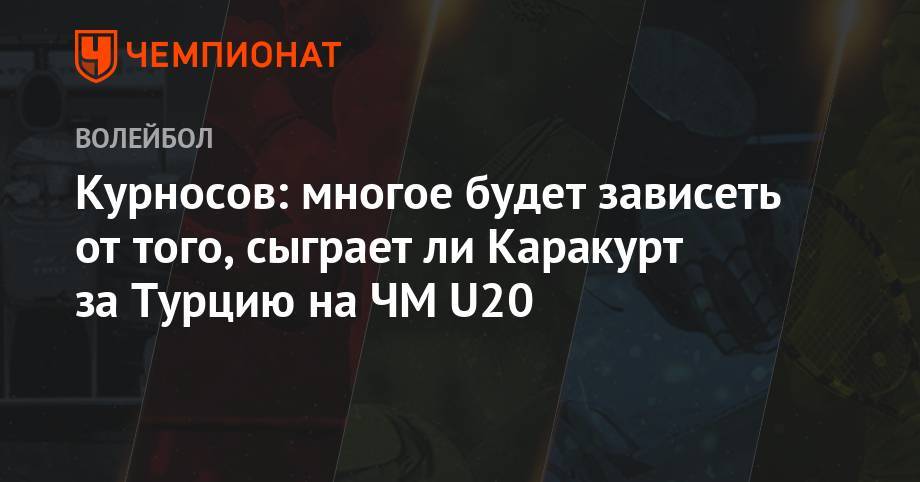 Курносов: многое будет зависеть от того, сыграет ли Каракурт за Турцию на ЧМ U20 - championat.com - Россия - Турция - Мексика - Калининград - Сербия - Аргентина