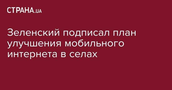 Владимир Зеленский - Алексей Гончарук - Зеленский подписал план улучшения мобильного интернета в селах - strana.ua - Украина - Донбасс