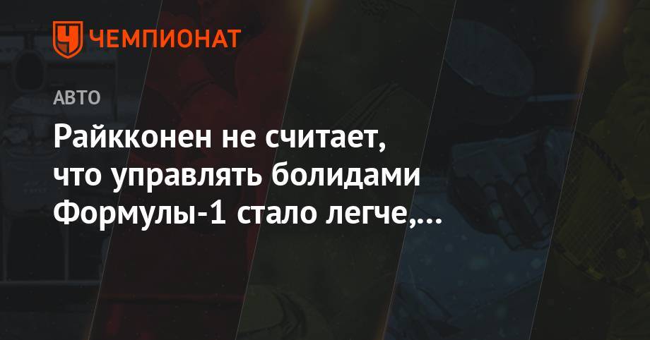 Льюис Хэмилтон - Райкконен не считает, что управлять болидами Формулы-1 стало легче, чем раньше - championat.com