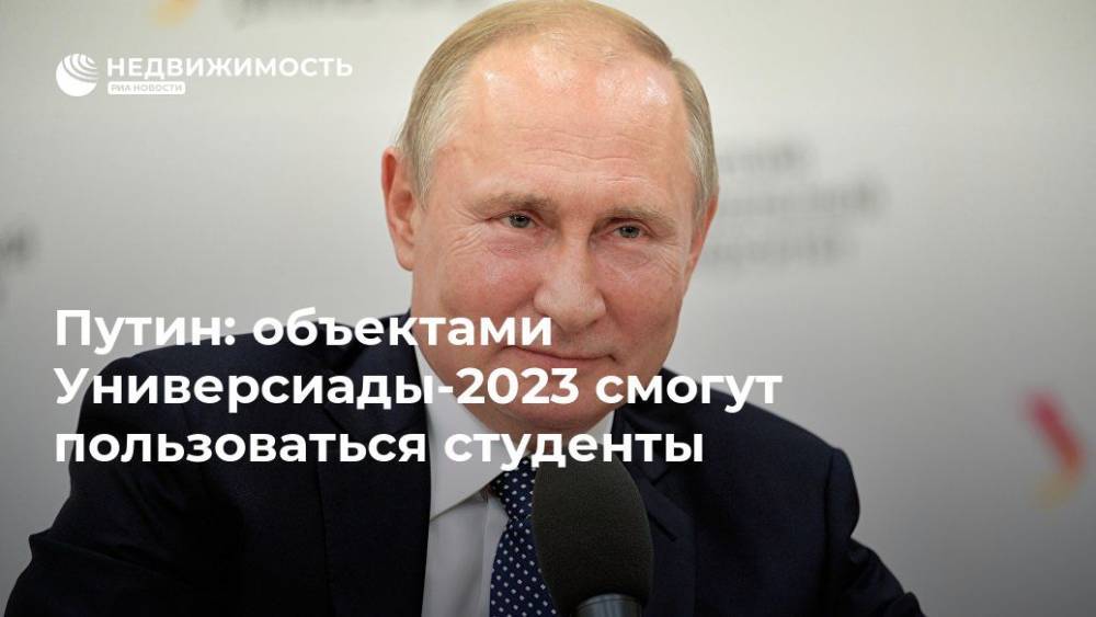 Владимир Путин - Путин: объектами Универсиады-2023 смогут пользоваться студенты - realty.ria.ru - Россия - Екатеринбург - Уральск