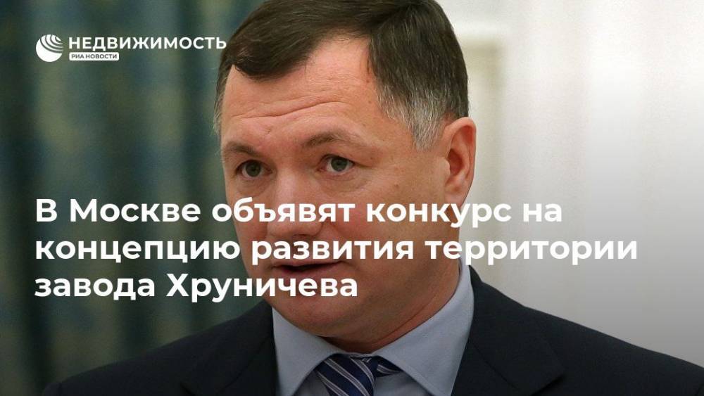 Владимир Путин - Сергей Собянин - Сергей Кузнецов - Марат Хуснуллин - В Москве объявят конкурс на концепцию развития территории завода Хруничева - realty.ria.ru - Москва - Россия - Москва - Строительство