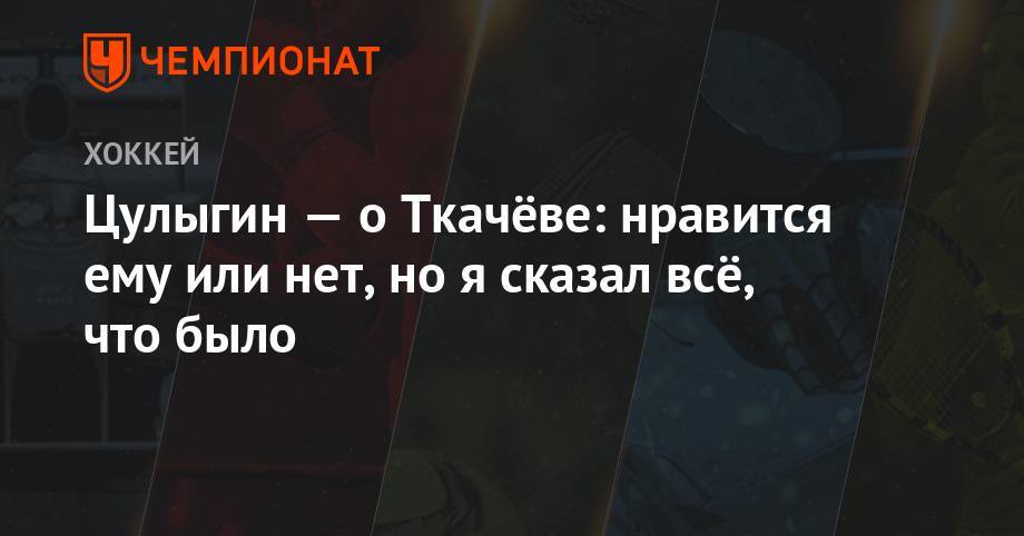Николай Цулыгин - Владимир Ткачев - Цулыгин — о Ткачёве: нравится ему или нет, но я сказал всё, что было - championat.com - Россия