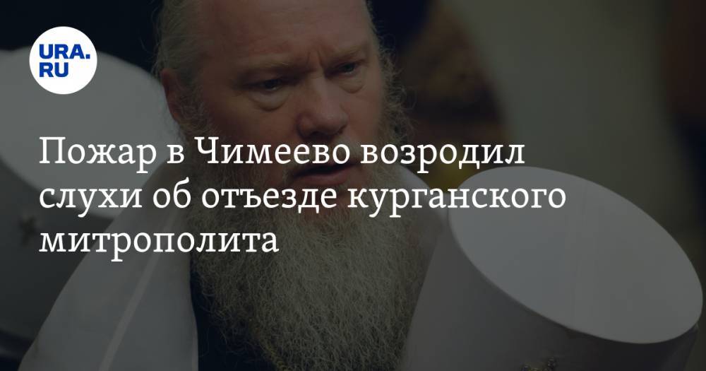 Екатерина Сычкова - Владимир Жабриков - Максим Фадеев - Вадим Шумков - Александр Ильтяков - Пожар в&nbsp;Чимеево возродил слухи об&nbsp;отъезде курганского митрополита - ura.news - Свердловская обл. - Курган