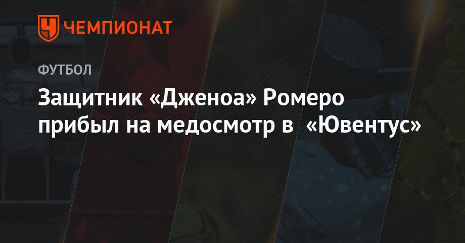 Кристиан Ромеро - Защитник «Дженоа» Ромеро прибыл на медосмотр в «Ювентус» - championat.com - Аргентина