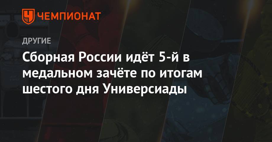 Сборная России идёт 5-й в медальном зачёте по итогам шестого дня Универсиады - championat.com - Россия - Китай - Южная Корея - США - Италия - Япония - Мексика - Иран - Юар - Тайбэй - Неаполь