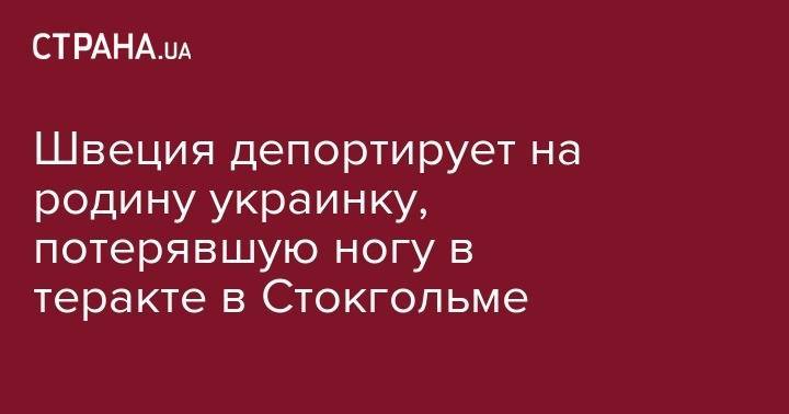 Швеция депортирует на родину украинку, потерявшую ногу в теракте в Стокгольме - strana.ua - Украина - Узбекистан - Швеция - Стокгольм - Того