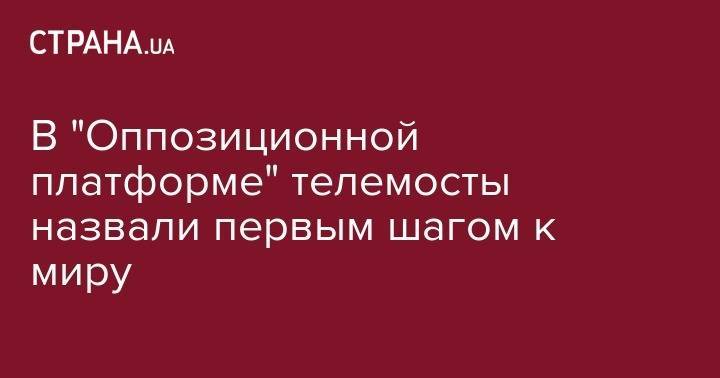 Олег Ляшко - В "Оппозиционной платформе" телемосты назвали первым шагом к миру - strana.ua - Россия - Украина - Донецк - Луганск