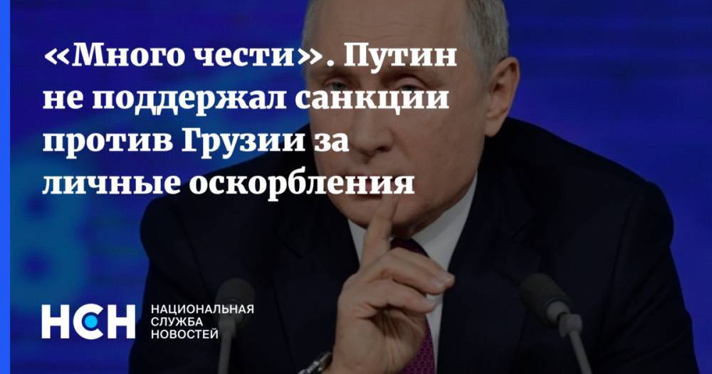Владимир Путин - «Много чести». Путин не поддержал санкции против Грузии за личные оскорбления - nsn.fm - Москва - Россия - Грузия - Апсны - Тбилиси