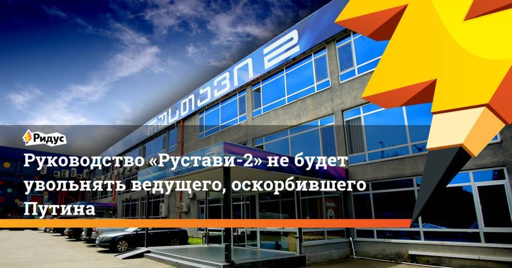 Владимир Путин - Руководство «Рустави-2» не&nbsp;будет увольнять ведущего, оскорбившего Путина. Ридус - ridus.ru - Россия - Грузия