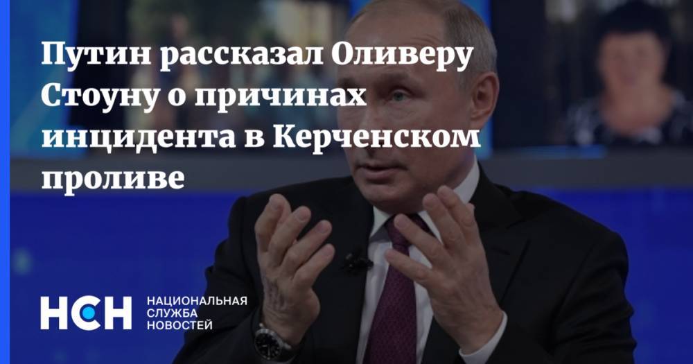 Владимир Путин - Петр Порошенко - Оливер Стоун - Путин рассказал Оливеру Стоуну о причинах инцидента в Керченском проливе - nsn.fm - Россия - Украина