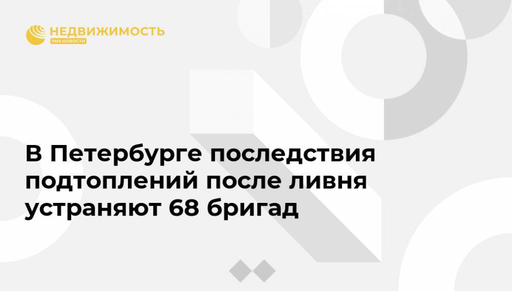 В Петербурге последствия подтоплений после ливня устраняют 68 бригад - realty.ria.ru - Санкт-Петербург - Санкт-Петербург