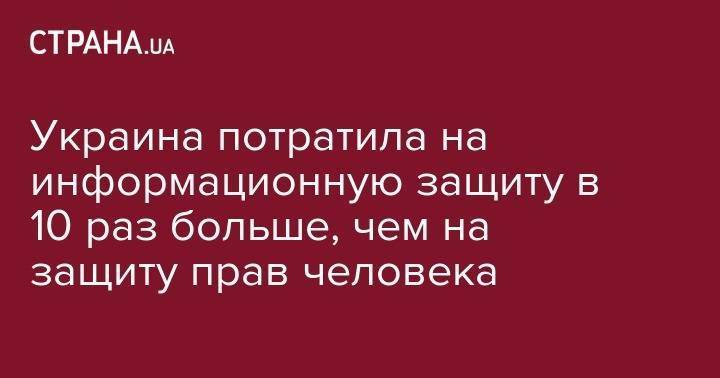 Михаил Чаплыга - Украина потратила на информационную защиту в 10 раз больше, чем на защиту прав человека - strana.ua - Китай - США - Украина - Англия - Дания - Португалия