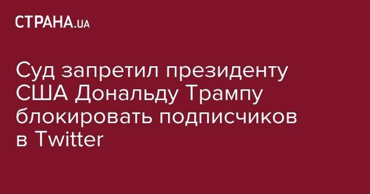 Дональд Трамп - Суд запретил президенту США Дональду Трампу блокировать подписчиков в Twitter - strana.ua - США - New York - Колумбия - New York