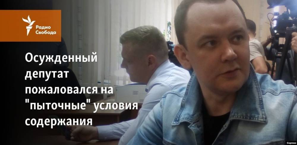 Осужденный депутат пожаловался на пыточные условия содержания во ФСИН - svoboda.org - Красноярск