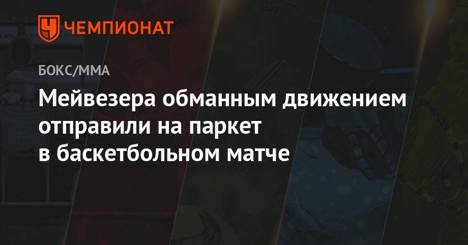 Флойд Мейвезер - Мейвезера обманным движением отправили на паркет в баскетбольном матче - championat.com